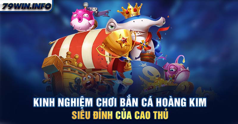 Kinh nghiệm chơi bắn cá Hoàng Kim siêu đỉnh của cao thủ