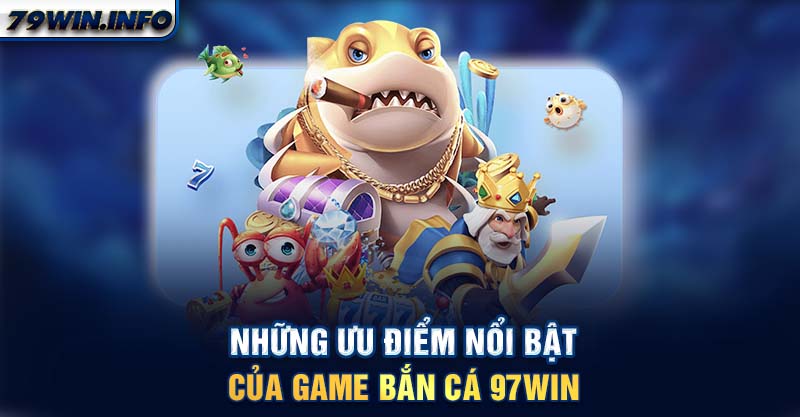 Những ưu điểm nổi bật của game bắn cá 97WIN