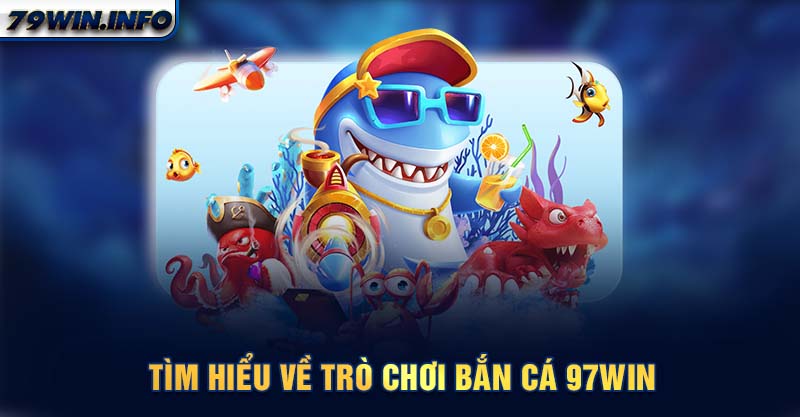 Tìm hiểu về trò chơi bắn cá 79WIN