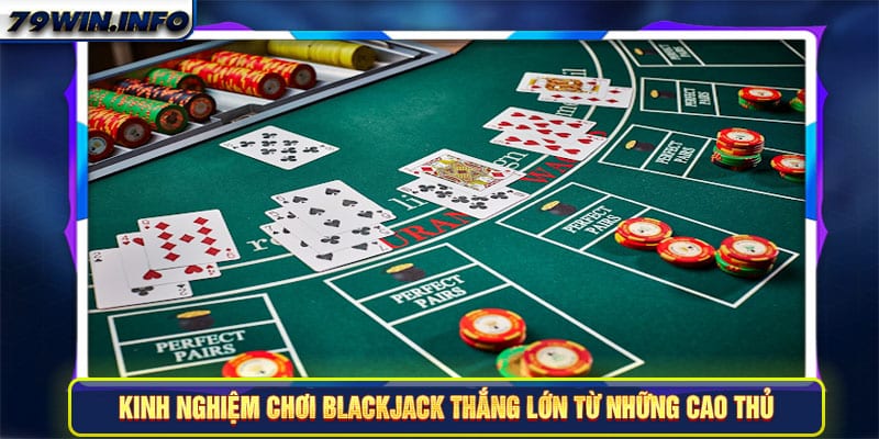 Kinh nghiệm chơi Blackjack thắng lớn từ những cao thủ