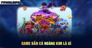 Game bắn cá Hoàng Kim là gì?