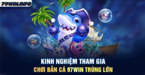 Kinh nghiệm tham gia chơi bắn cá 97WIN trúng lớn