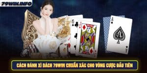 Cách đánh Xì Dách 79Win chuẩn xác cho vòng cược đầu tiên